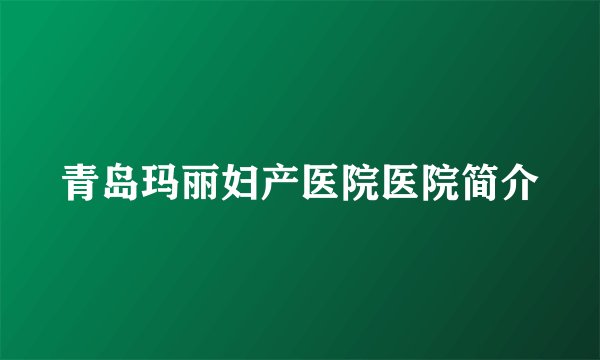 青岛玛丽妇产医院医院简介