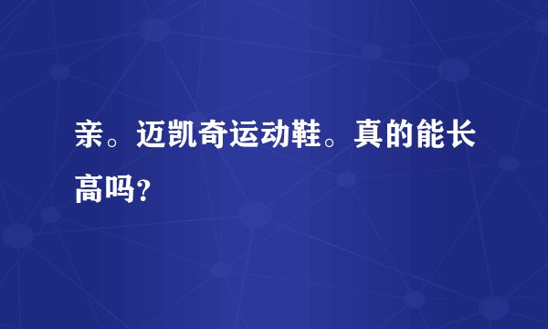 亲。迈凯奇运动鞋。真的能长高吗？