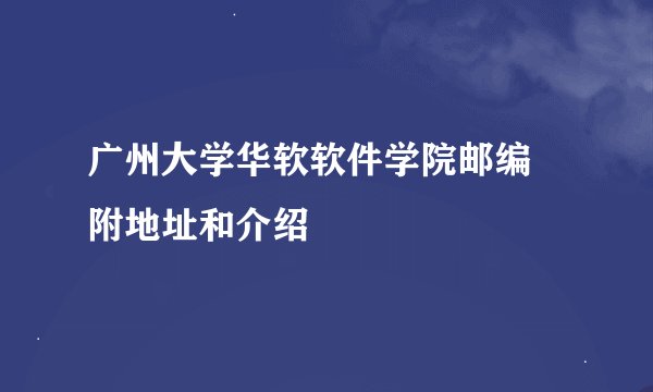广州大学华软软件学院邮编 附地址和介绍