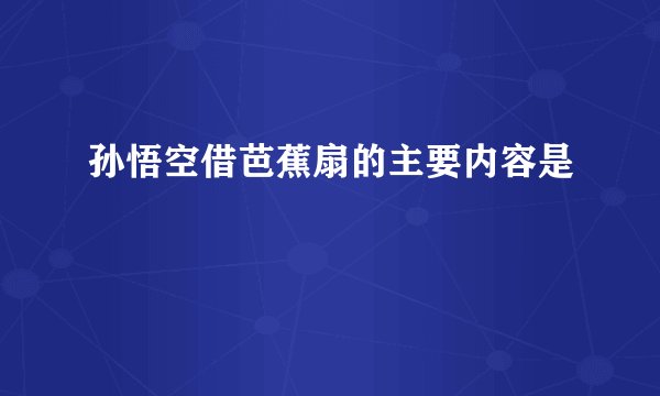 孙悟空借芭蕉扇的主要内容是