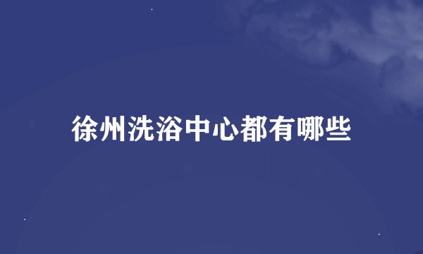 徐州洗浴中心都有哪些