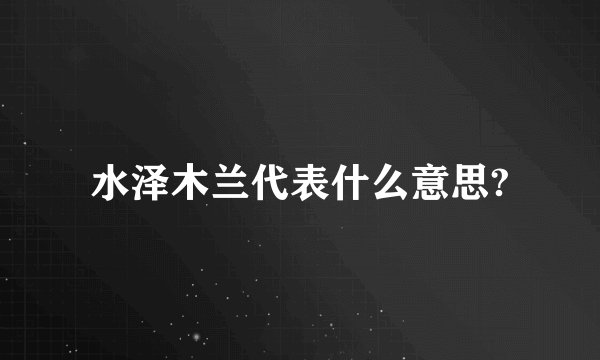 水泽木兰代表什么意思?