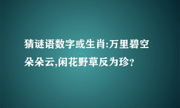 猜谜语数字或生肖:万里碧空朵朵云,闲花野草反为珍？