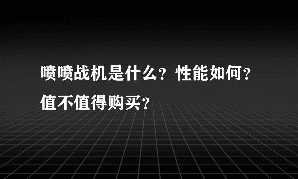 喷喷战机是什么?性能如何?值不值得购买?