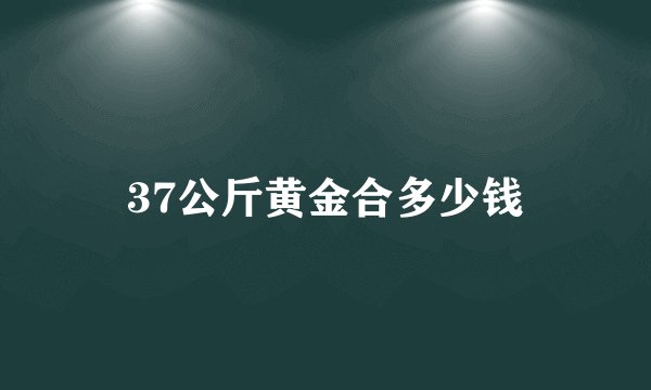 37公斤黄金合多少钱