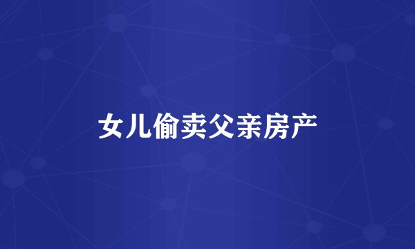 女儿偷卖父亲房产