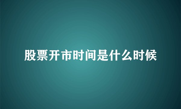 股票开市时间是什么时候