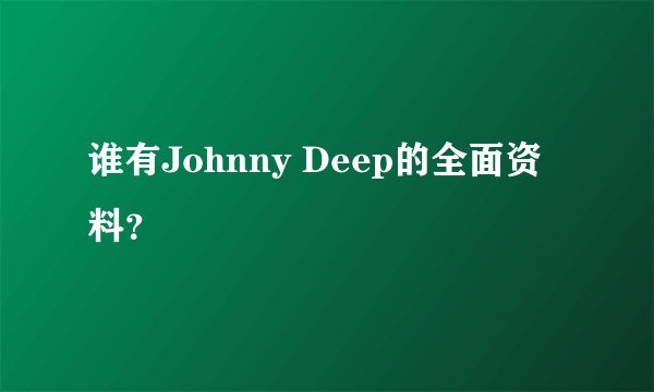 谁有Johnny Deep的全面资料?