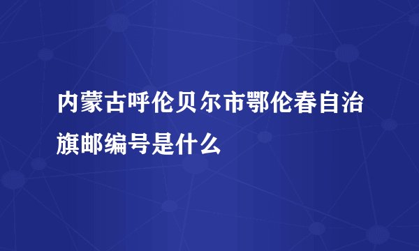 内蒙古呼伦贝尔市鄂伦春自治旗邮编号是什么