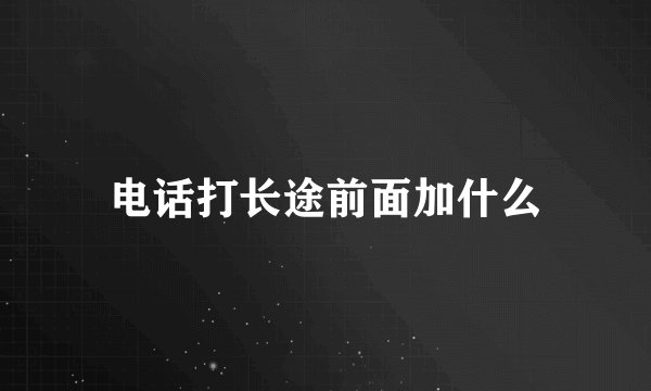 电话打长途前面加什么