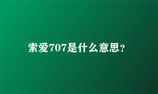 索爱707是什么意思？