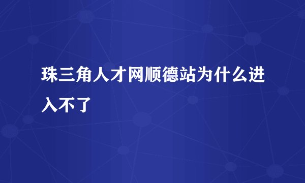 珠三角人才网顺德站为什么进入不了