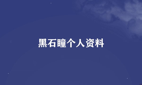 黑石瞳个人资料