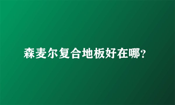 森麦尔复合地板好在哪？