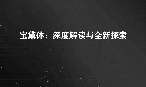宝黛体：深度解读与全新探索