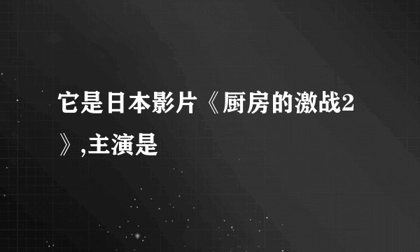 它是日本影片《厨房的激战2》,主演是