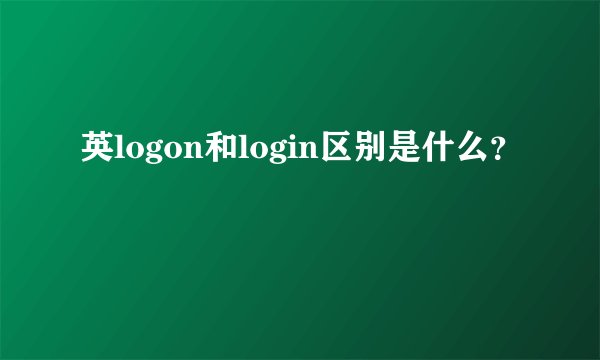 英logon和login区别是什么？