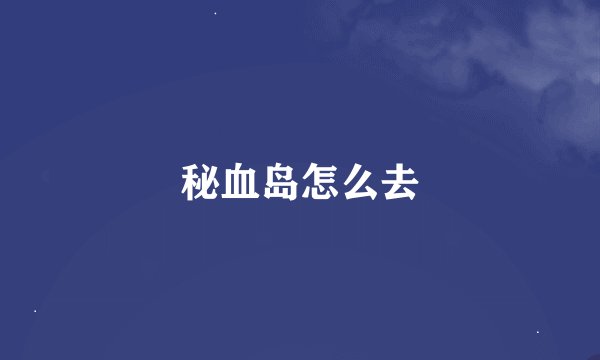 秘血岛怎么去