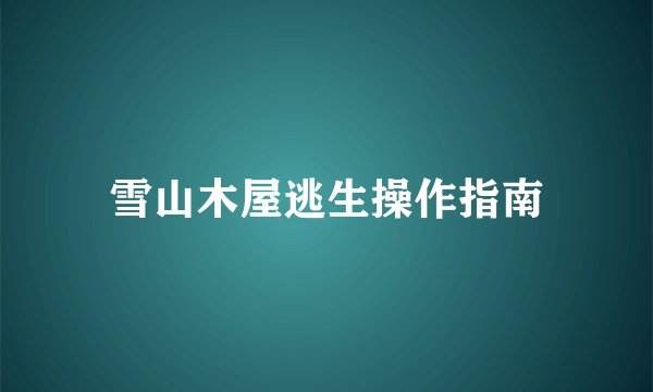 雪山木屋逃生操作指南