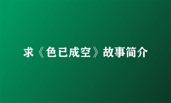 求《色已成空》故事简介