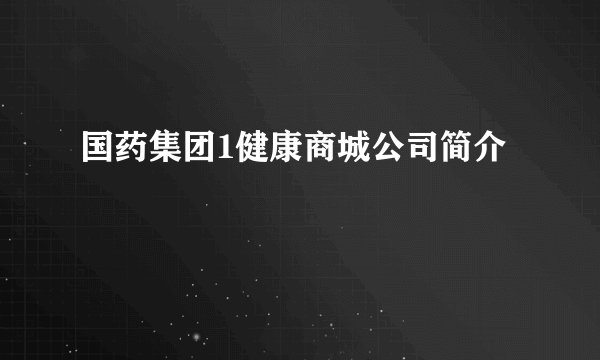 国药集团1健康商城公司简介