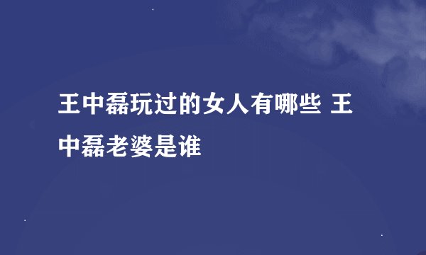 王中磊玩过的女人有哪些 王中磊老婆是谁