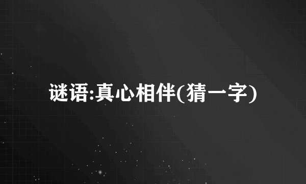 谜语:真心相伴(猜一字)