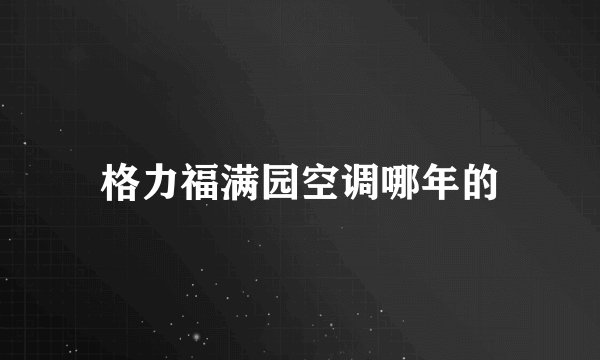 格力福满园空调哪年的