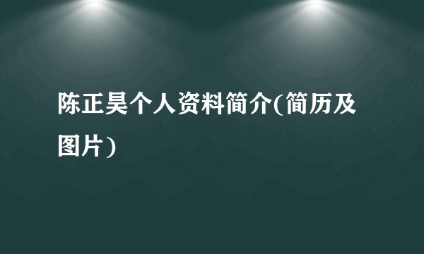 陈正昊个人资料简介(简历及图片)