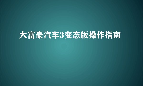 大富豪汽车3变态版操作指南
