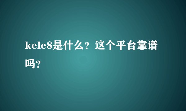 kele8是什么？这个平台靠谱吗？