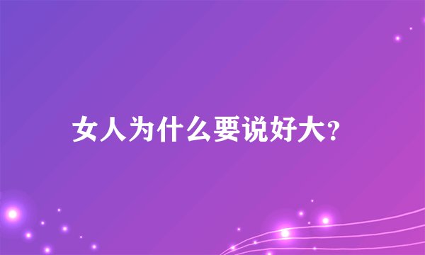 女人为什么要说好大？