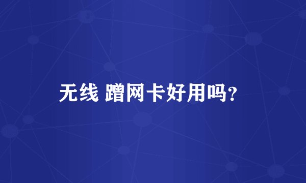 无线 蹭网卡好用吗？