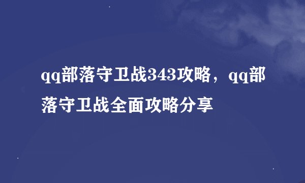 qq部落守卫战343攻略，qq部落守卫战全面攻略分享