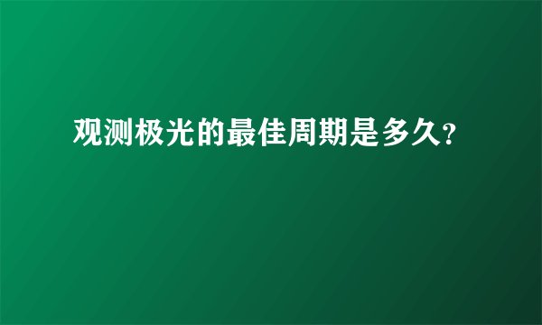 观测极光的最佳周期是多久?