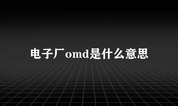 电子厂omd是什么意思