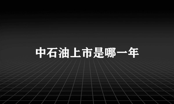 中石油上市是哪一年
