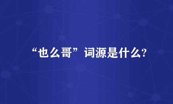 “也么哥”词源是什么?