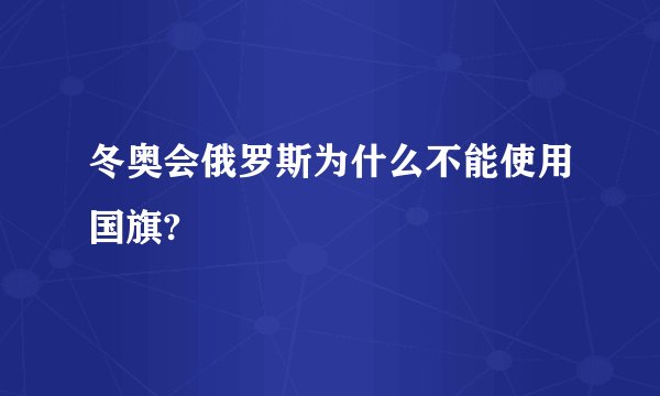冬奥会俄罗斯为什么不能使用国旗?