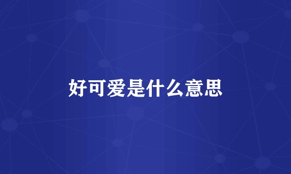 好可爱是什么意思