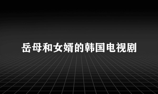 岳母和女婿的韩国电视剧