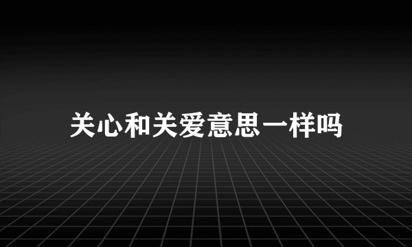 关心和关爱意思一样吗