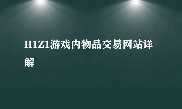 H1Z1游戏内物品交易网站详解