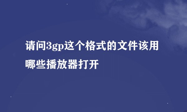 请问3gp这个格式的文件该用哪些播放器打开