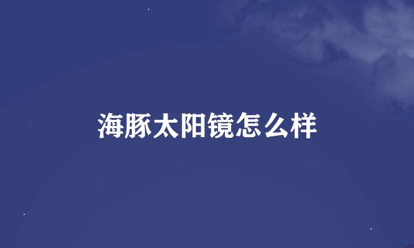 海豚太阳镜怎么样