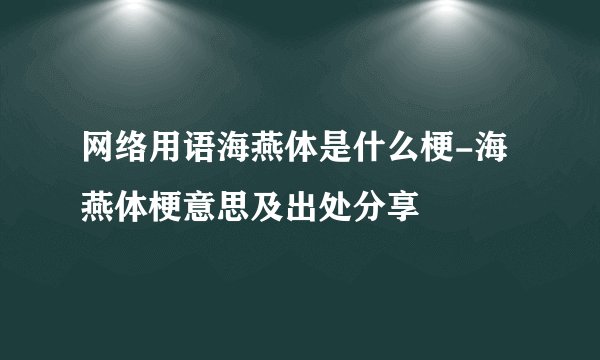 网络用语海燕体是什么梗-海燕体梗意思及出处分享