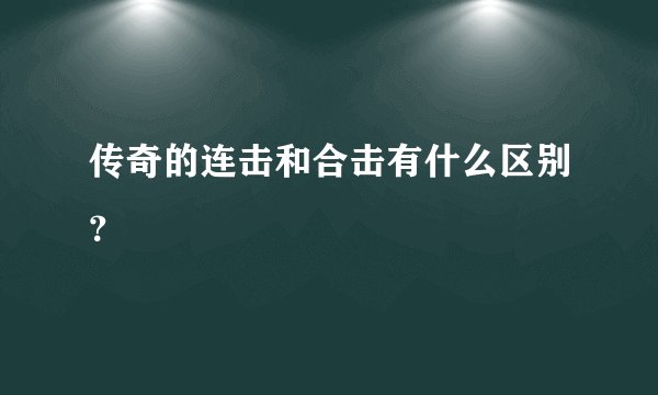 传奇的连击和合击有什么区别？