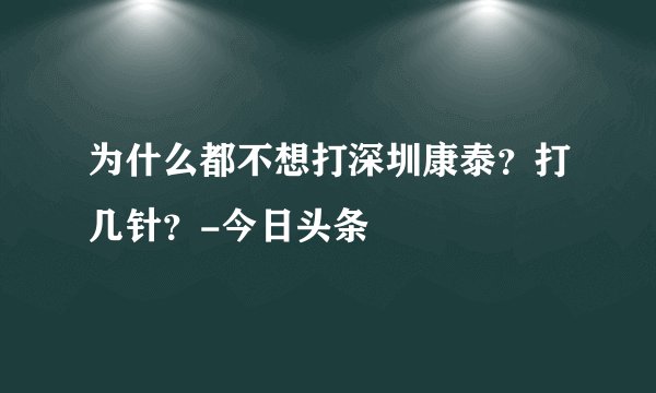 为什么都不想打深圳康泰？打几针？-今日头条