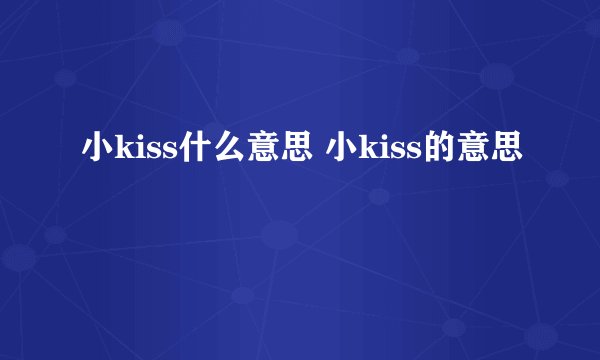 小kiss什么意思 小kiss的意思