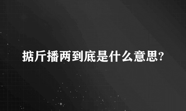 掂斤播两到底是什么意思?